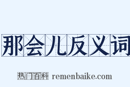 那会儿反义词是什么意思的图片